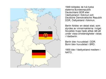 1949 bildades de två tyska staterna Bundesrepublik Deutschland BDR eller Västtyskland i folkmun och Deutsche Demokratische Republik DDR, Östtyskland i.