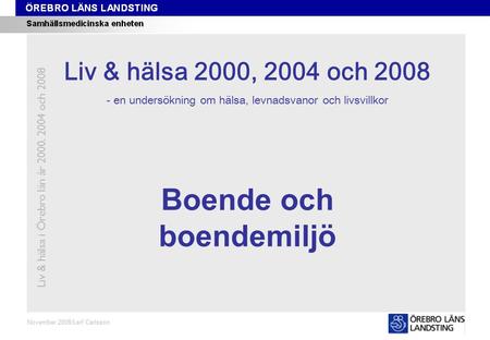 Kapitel 10 November 2008/Leif Carlsson Boende och boendemiljö Liv & hälsa i Örebro län år 2000, 2004 och 2008 Liv & hälsa 2008 Liv & hälsa 2000, 2004 och.