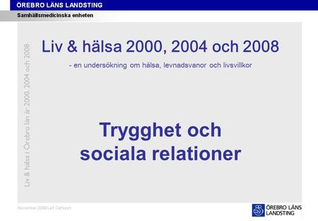Kapitel 7 November 2008/Leif Carlsson Trygghet och sociala relationer Liv & hälsa i Örebro län år 2000, 2004 och 2008 Liv & hälsa 2008 Liv & hälsa 2000,