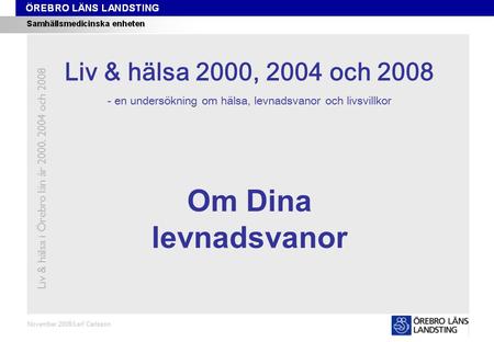 Kapitel 4 November 2008/Leif Carlsson Om Dina levnadsvanor Liv & hälsa i Örebro län år 2000, 2004 och 2008 Liv & hälsa 2008 Liv & hälsa 2000, 2004 och.
