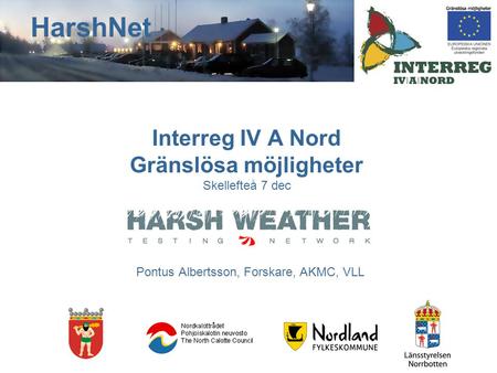 Interreg IV A Nord Gränslösa möjligheter Skellefteå 7 dec Pontus Albertsson, Forskare, AKMC, VLL HarshNet.