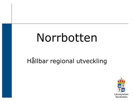 Norrbotten Hållbar regional utveckling. Förutsättningar, möjligheter och hinder –Stort (98249 km²) –Glesbefolkat (2,53 inv/ km², 21,9 inv/ km² i Sverige)