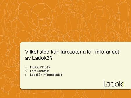 1 Vilket stöd kan lärosätena få i införandet av Ladok3? »NUAK 131015 »Lars Cronfalk »Ladok3 / Införandestöd.