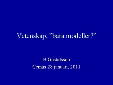 Vetenskap, ”bara modeller?” B Gustafsson Cemus 28 januari, 2011.