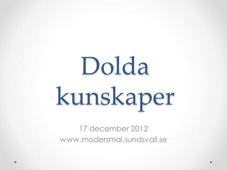 17 december 2012 www.modersmal.sundsvall.se Dolda kunskaper 17 december 2012 www.modersmal.sundsvall.se.