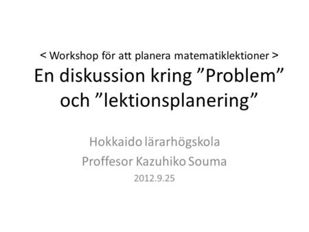 Översikt workshop １．Förbättring av ”problem/uppgifter” ※ Hur kan vi förbättra uppgiften i lektionsplan１? Diskussion i grupp → presentation ２． Förbättring.