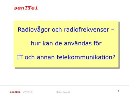 SenITel Radiovågor och radiofrekvenser – hur kan de användas för IT och annan telekommunikation? 2005-04-07 Krister Björnsjö.