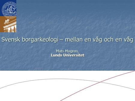 Svensk borgarkeologi – mellan en våg och en våg Mats Mogren, Lunds Universitet.