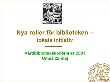 Nya roller för biblioteken – lokala initiativ Vårdbibliotekskonferens 2003 Umeå 22 maj.
