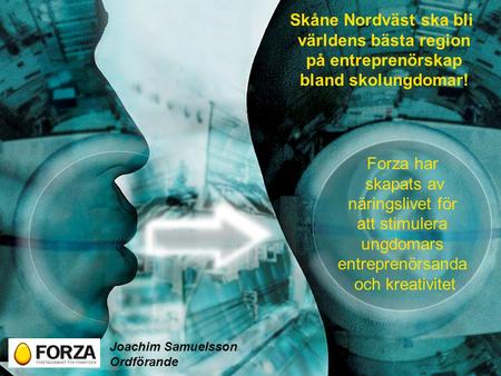 Forza har skapats av näringslivet för att stimulera ungdomars entreprenörsanda och kreativitet Skåne Nordväst ska bli världens bästa region på entreprenörskap.