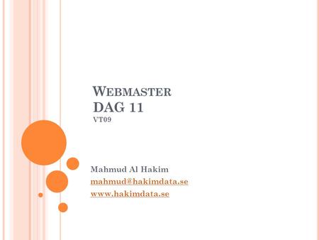Mahmud Al Hakim mahmud@hakimdata.se www.hakimdata.se Webmaster DAG 11 VT09 Mahmud Al Hakim mahmud@hakimdata.se www.hakimdata.se.