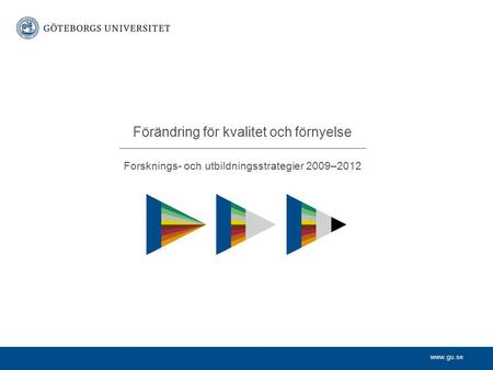 Www.gu.se Forsknings- och utbildningsstrategier 2009–2012 Förändring för kvalitet och förnyelse.