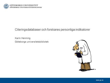 Www.gu.se Karin Henning Göteborgs universitetsbibliotek Citeringsdatabaser och forskares personliga indikatorer.