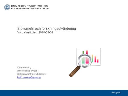 Karin Henning Bibliometric Services Gothenburg University Library Bibliometri och forskningsutvärdering Vårdalinstitutet,