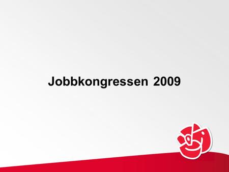 Jobbkongressen 2009. Möjligheternas land Vi socialdemokrater har en idé om vårt gemensamma samhällsbygge. Jag har kallat det för möjligheternas land.