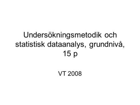 Undersökningsmetodik och statistisk dataanalys, grundnivå, 15 p VT 2008.