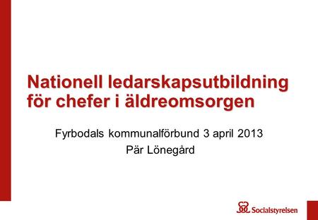 Nationell ledarskapsutbildning för chefer i äldreomsorgen Fyrbodals kommunalförbund 3 april 2013 Pär Lönegård.