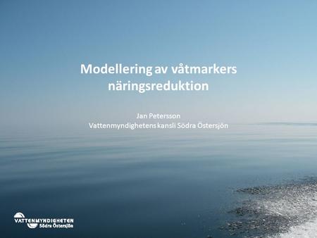 Modellering av våtmarkers näringsreduktion Jan Petersson Vattenmyndighetens kansli Södra Östersjön.