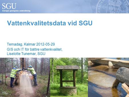 Vattenkvalitetsdata vid SGU Temadag, Kalmar 2012-05-29 GIS och IT för bättre vattenkvalitet, Liselotte Tunemar, SGU.