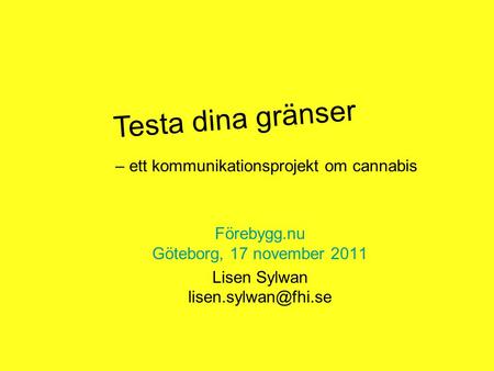 – ett kommunikationsprojekt om cannabis Förebygg.nu Göteborg, 17 november 2011 Lisen Sylwan Testa dina gränser.