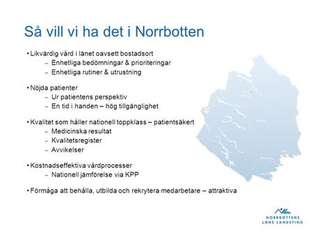 Så vill vi ha det i Norrbotten Likvärdig vård i länet oavsett bostadsort – Enhetliga bedömningar & prioriteringar – Enhetliga rutiner & utrustning Nöjda.