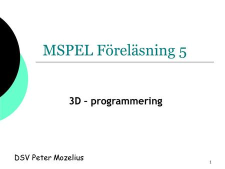 1 MSPEL Föreläsning 5 DSV Peter Mozelius 3D – programmering.