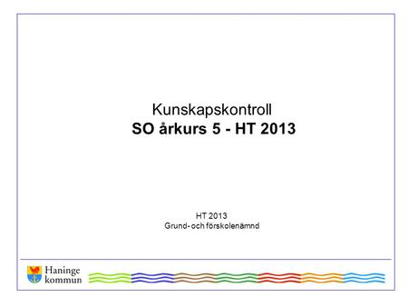 Kunskapskontroll SO årkurs 5 - HT 2013 HT 2013 Grund- och förskolenämnd.