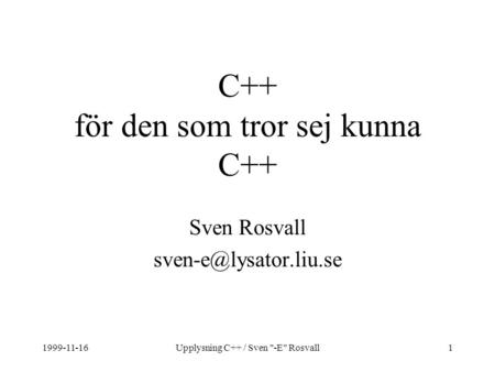 1999-11-16Upplysning C++ / Sven -E Rosvall1 C++ för den som tror sej kunna C++ Sven Rosvall