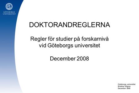 DOKTORANDREGLERNA Regler för studier på forskarnivå vid Göteborgs universitet December 2008 Kristina Ullgren December 2008.