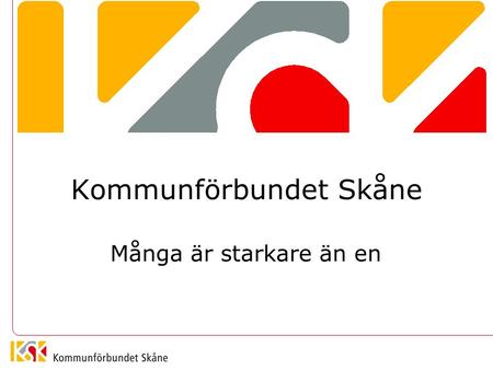 Kommunförbundet Skåne Många är starkare än en. Vad är vi? Kommunförbundet Skåne är de 33 skånska kommunernas intresse- organisation Vårt uppdrag kan sammanfattas.