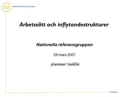 Www.kb.se Arbetssätt och inflytandestrukturer Nationella referensgruppen 29 mars 2007 Gunnar Sahlin.