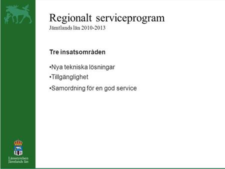 Regionalt serviceprogram Jämtlands län 2010-2013 Tre insatsområden Nya tekniska lösningar Tillgänglighet Samordning för en god service.