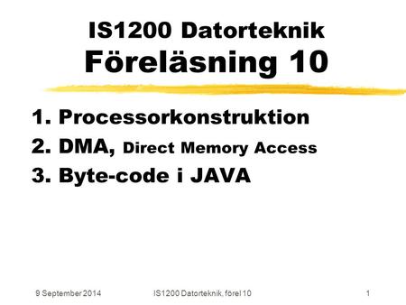 9 September 2014IS1200 Datorteknik, förel 101 IS1200 Datorteknik Föreläsning 10 1. Processorkonstruktion 2. DMA, Direct Memory Access 3. Byte-code i JAVA.
