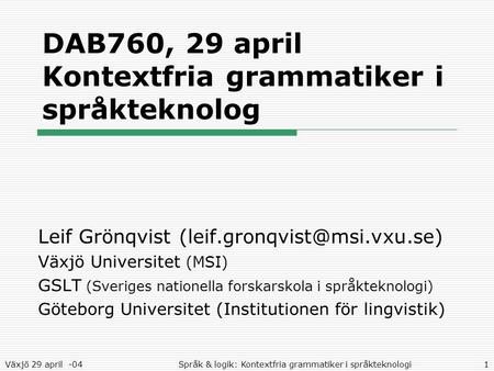 Växjö 29 april -04Språk & logik: Kontextfria grammatiker i språkteknologi1 DAB760, 29 april Kontextfria grammatiker i språkteknolog Leif Grönqvist