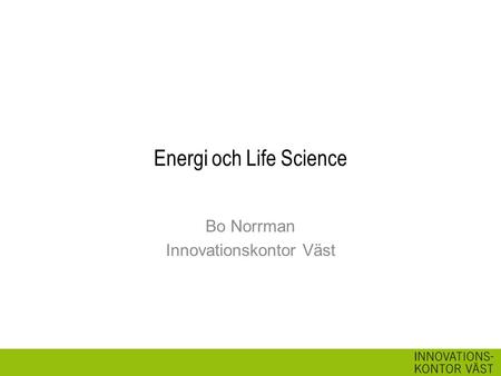 Energi och Life Science Bo Norrman Innovationskontor Väst.