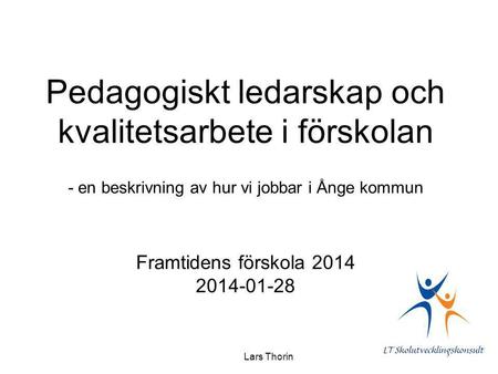 Pedagogiskt ledarskap och kvalitetsarbete i förskolan - en beskrivning av hur vi jobbar i Ånge kommun Framtidens förskola 2014 2014-01-28 Lars Thorin.