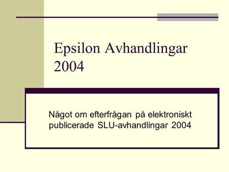 Epsilon Avhandlingar 2004 Något om efterfrågan på elektroniskt publicerade SLU-avhandlingar 2004.