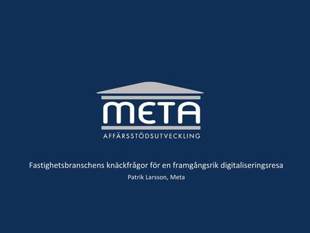 Fastighetsbranschens knäckfrågor för en framgångsrik digitaliseringsresa Patrik Larsson, Meta.