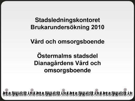 Stadsledningskontoret Brukarundersökning 2010 Vård och omsorgsboende Östermalms stadsdel Dianagårdens Vård och omsorgsboende.