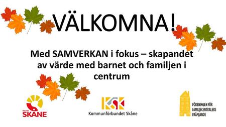 VÄLKOMNA! Med SAMVERKAN i fokus – skapandet av värde med barnet och familjen i centrum.