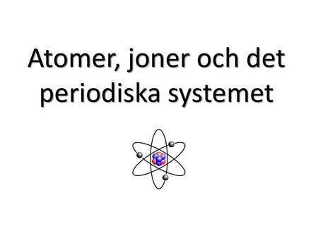 Atomer, joner och det periodiska systemet