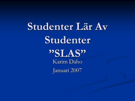 Studenter Lär Av Studenter ”SLAS” Karim Daho Januari 2007.
