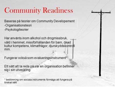 Community Readiness Baseras på teorier om Community Developement -Organisationsteori -Psykologiteorier Har använts inom alkohol och drogmissbruk, våld.