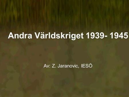 Andra Världskriget 1939- 1945 Av: Z. Jaranovic, IESÖ.