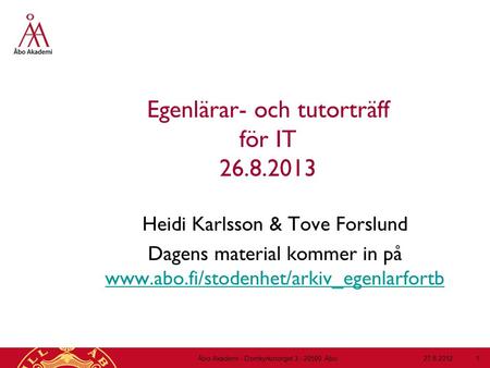 Egenlärar- och tutorträff för IT 26.8.2013 Heidi Karlsson & Tove Forslund Dagens material kommer in på www.abo.fi/stodenhet/arkiv_egenlarfortb www.abo.fi/stodenhet/arkiv_egenlarfortb.