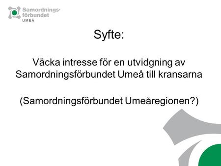 Syfte: Väcka intresse för en utvidgning av Samordningsförbundet Umeå till kransarna (Samordningsförbundet Umeåregionen?)