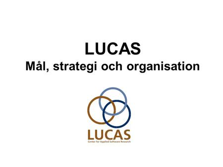 LUCAS Mål, strategi och organisation. 2005-09-15 LUCAS - Center for Applied Software Research2 LUCAS mål Att i samverkan med näringslivet identifiera.