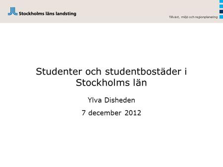 Studenter och studentbostäder i Stockholms län Ylva Disheden 7 december 2012 Tillväxt, miljö och regionplanering.