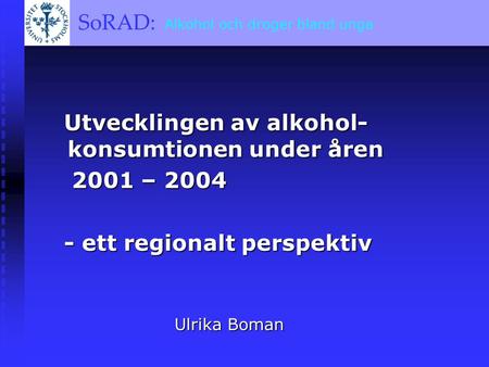 SoRAD: A BRIEF OVERVIEW SoRAD: Alkohol och droger bland unga Utvecklingen av alkohol- konsumtionen under åren Utvecklingen av alkohol- konsumtionen under.