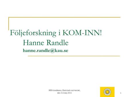 1 Följeforskning i KOM-INN! Hanne Randle HSS-konferens, Karlstads universitet, den 4-6 maj 2011.
